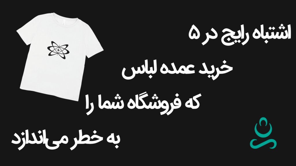 ۵ اشتباه رایج در خرید عمده لباس که فروشگاه شما را به خطر میاندازد